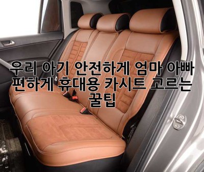 우리 아기 안전하게, 엄마 아빠 편하게! 휴대용 카시트 고르는 꿀팁