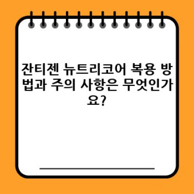 잔티젠 뉴트리코어 완벽 가이드: 효과, 부작용, 복용법 그리고 비교분석까지!