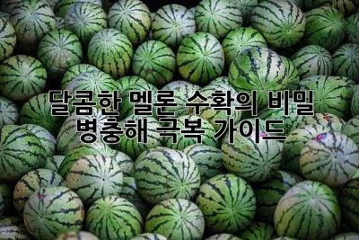 달콤한 멜론 수확의 비밀, 병충해 극복 가이드!