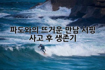 파도와의 뜨거운 만남, 서핑 사고 후 생존기