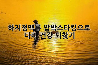하지정맥류, 압박스타킹으로 다리 건강 되찾기
