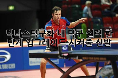 빅타스탁구화: 내 탁구 실력, 한 단계 업그레이드 시켜줄 신발?