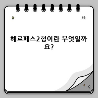헤르페스2형 완벽 가이드: 증상, 진단, 치료, 예방까지!