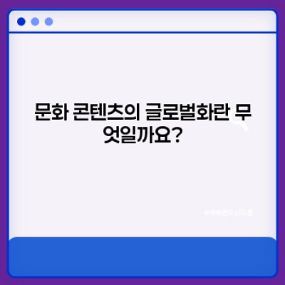 문화 콘텐츠의 글로벌화: 성공 전략과 최신 트렌드 완벽 가이드