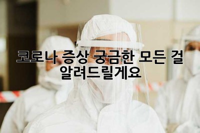 코로나 증상, 궁금한 모든 걸 알려드릴게요!