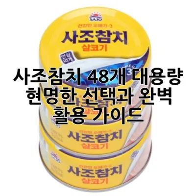 사조참치 48개 대용량: 현명한 선택과 완벽 활용 가이드