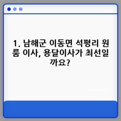 경상남도 남해군 이동면 석평리 원룸 이사, 용달이사 완벽 가이드: 비용, 업체 선택, 주의사항까지!