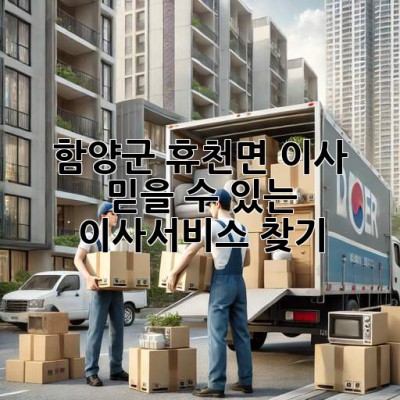 함양군 휴천면 이사, 믿을 수 있는 이사서비스 찾기
