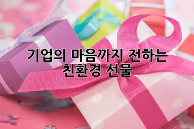기업의 마음까지 전하는 친환경 선물🎁