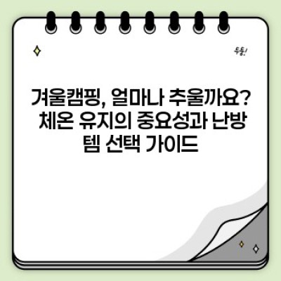 겨울캠핑 완전 정복! 혹한 속 따뜻하고 안전한 캠핑을 위한 필수템 완벽 가이드