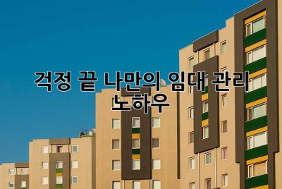 걱정 끝! 나만의 임대 관리 노하우 ✨
