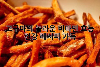 고구마의 놀라운 비타민 효능! 건강 레시피 가득