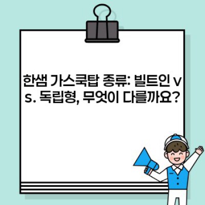한샘 가스쿡탑 선택 가이드: 종류, 장단점, 그리고 나에게 맞는 쿡탑은?