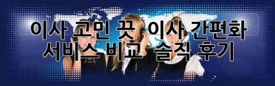 이사 고민 끗! 📦💨 이사 간편화 서비스 비교 & 솔직 후기