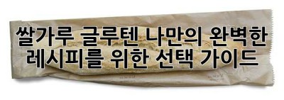 쌀가루 글루텐: 나만의 완벽한 레시피를 위한 선택 가이드