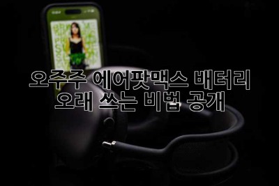 오주주 에어팟맥스, 배터리 오래 쓰는 비법 大공개!