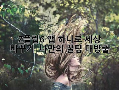 Z플립6, 앱 하나로 세상 바꾸기! 🤩 나만의 꿀팁 대방출