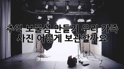 추억 보물섬 만들기: 우리 가족 사진, 어떻게 보관할까요?