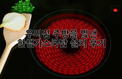 우리집 주방을 빛낸 한샘가스쿡탑 설치 후기 ✨