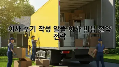 이사 후기 작성: 알뜰 이사 비용 절약 전략