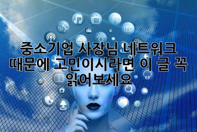 중소기업 사장님, 네트워크 때문에 고민이시라면 이 글 꼭 읽어보세요!