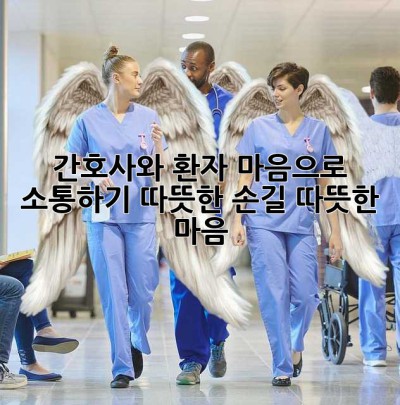 간호사와 환자, 마음으로 소통하기: 따뜻한 손길, 따뜻한 마음