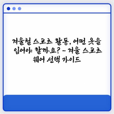 겨울 스포츠 활동 완벽 가이드: 최고의 스포츠웨어 추천 및 선택 가이드