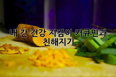 내 간 건강 지킴이? 커큐민과 친해지기