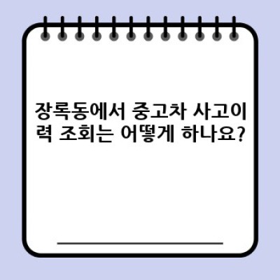 광주광역시 광산구 장록동 중고차 사고이력 조회: 안전한 중고차 구매를 위한 완벽 가이드
