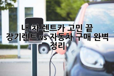 내 차? 렌트카? 고민 끝! 장기렌트 vs. 자동차 구매 완벽 정리
