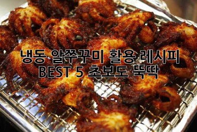 냉동 알쭈꾸미 활용 레시피 BEST 5: 초보도 뚝딱!