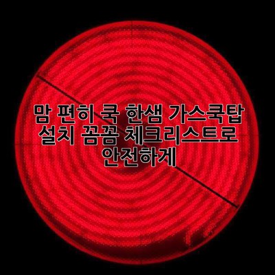 맘 편히 쿡! 한샘 가스쿡탑 설치, 꼼꼼 체크리스트로 안전하게!