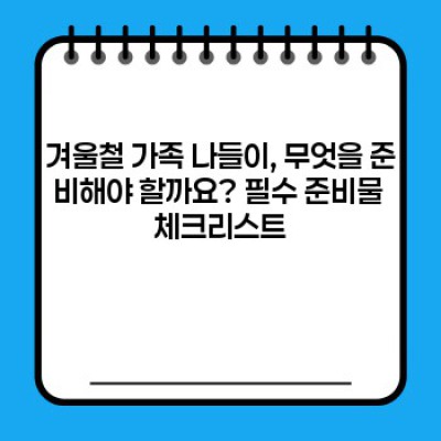 겨울철 가족 나들이 요약정보 우선 확인: 추위 걱정 없이 즐거운 겨울여행 계획 완벽 가이드